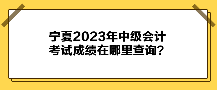 寧夏2023年中級會計考試成績在哪里查詢？