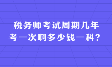 稅務(wù)師考試周期幾年考一次啊多少錢一科？