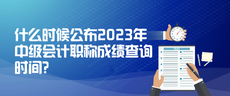 什么時候公布2023年中級會計職稱成績查詢時間？