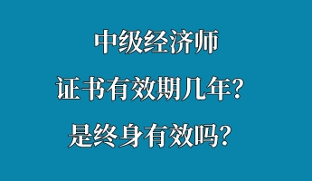 中級經濟師證書有效期幾年？是終身有效嗎？