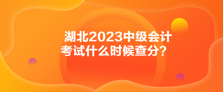 湖北2023中級會計考試什么時候查分？