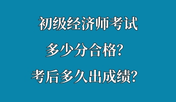 初級經濟師考試多少分合格？考后多久出成績？