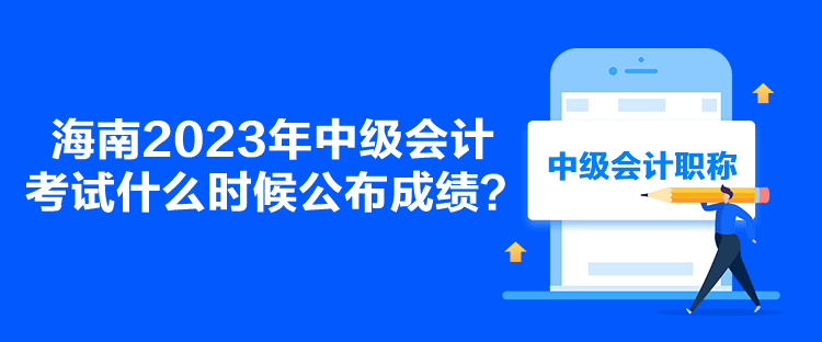 海南2023年中級會計考試什么時候公布成績？