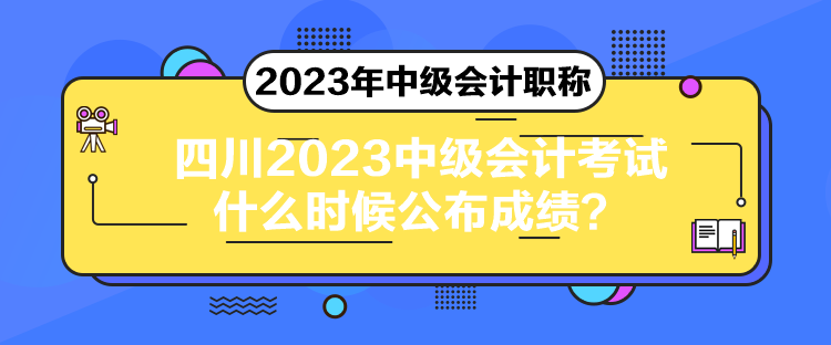 四川2023中級(jí)會(huì)計(jì)考試什么時(shí)候公布成績(jī)？