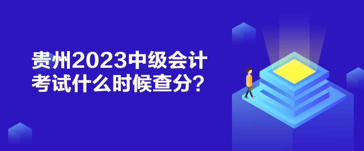 貴州2023中級會計考試什么時候查分？