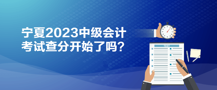 寧夏2023中級(jí)會(huì)計(jì)考試查分開(kāi)始了嗎？