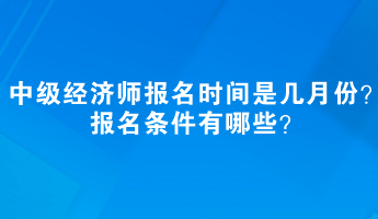 中級經(jīng)濟師報名時間是幾月份？報名條件有哪些？