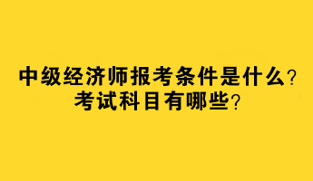 中級經(jīng)濟師報考條件是什么？考試科目有哪些？