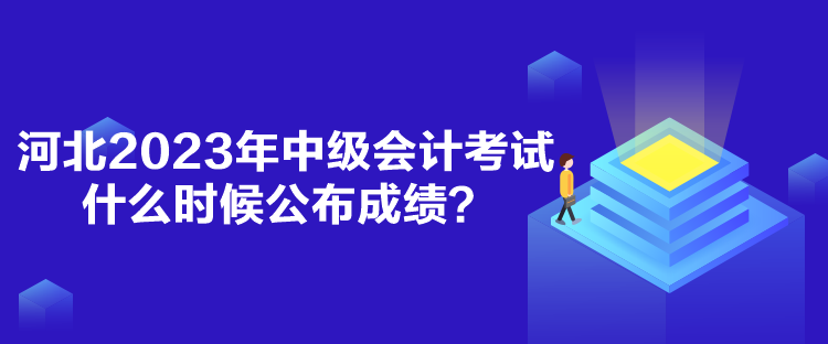 河北2023年中級會計考試什么時候公布成績？