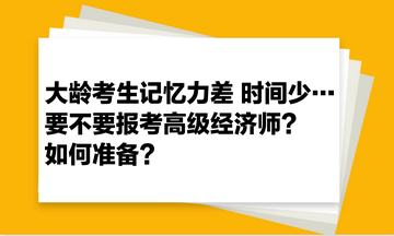 大齡考生記憶力差 時(shí)間少… 要不要報(bào)考高級經(jīng)濟(jì)師？如何準(zhǔn)備？