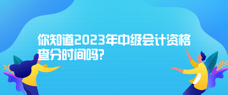 你知道2023年中級會計(jì)資格查分時(shí)間嗎？