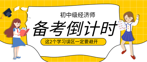 2023初中級(jí)經(jīng)濟(jì)師備考倒計(jì)時(shí) 這2個(gè)學(xué)習(xí)誤區(qū)一定要避開！