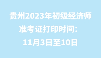 貴州2023年初級經(jīng)濟師準考證打印時間：11月3日至10日