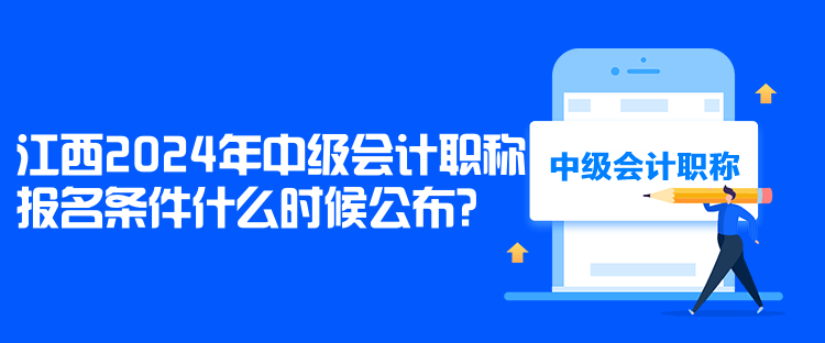 江西2024年中級(jí)會(huì)計(jì)職稱報(bào)名條件什么時(shí)候公布？