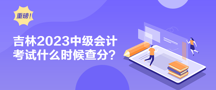 吉林2023中級會計(jì)考試什么時候查分？