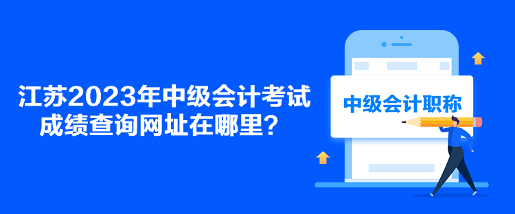 江蘇2023年中級(jí)會(huì)計(jì)考試成績(jī)查詢網(wǎng)址在哪里？