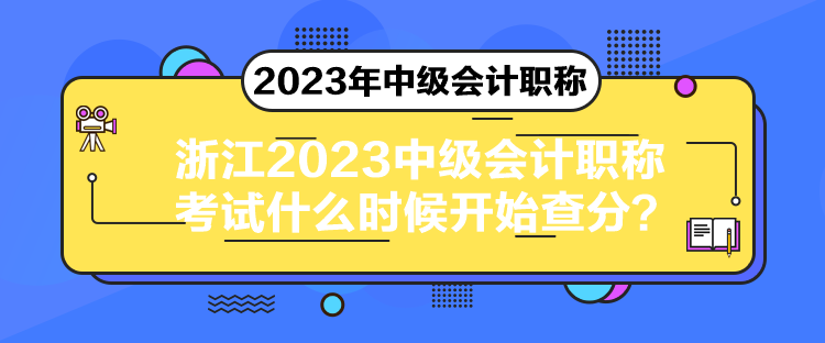 浙江2023中級(jí)會(huì)計(jì)職稱考試什么時(shí)候開始查分？