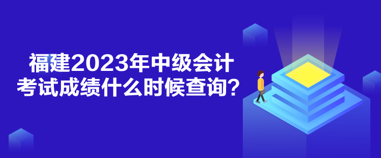 福建2023年中級(jí)會(huì)計(jì)考試成績什么時(shí)候查詢？