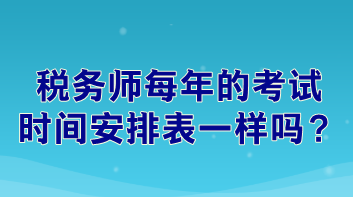 稅務(wù)師每年的考試時(shí)間安排表一樣嗎？