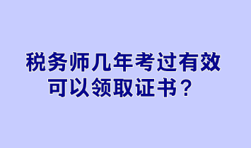 稅務(wù)師幾年考過有效可以領(lǐng)取證書？