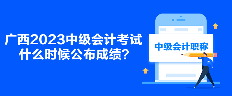 廣西2023中級會計考試什么時候公布成績？