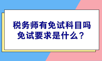 稅務(wù)師有免試科目嗎？免試要求是什么？