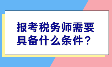 報(bào)考稅務(wù)師需要具備什么條件？