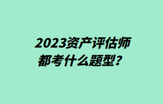 2023資產(chǎn)評估師都考什么題型？