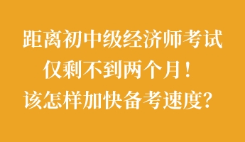 距離初中級經(jīng)濟(jì)師考試僅剩不到兩個(gè)月！該怎樣加快備考速度？