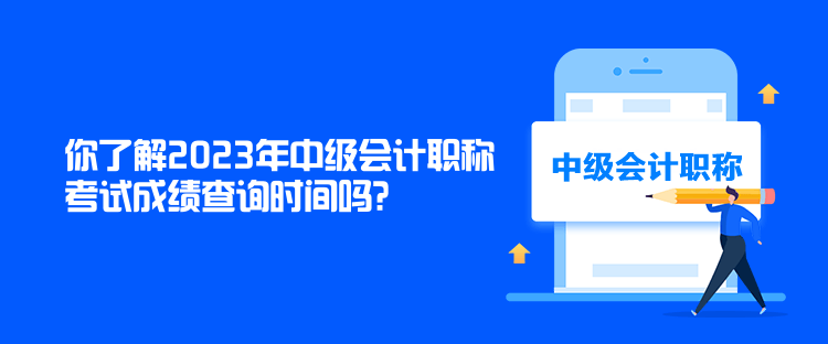 你了解2023年中級會計職稱考試成績查詢時間嗎？