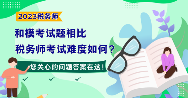 和?？荚囶}相比 預(yù)計(jì)2023年稅務(wù)師考試難度如何？