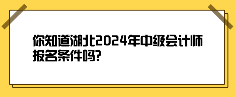 你知道湖北2024年中級(jí)會(huì)計(jì)師報(bào)名條件嗎？