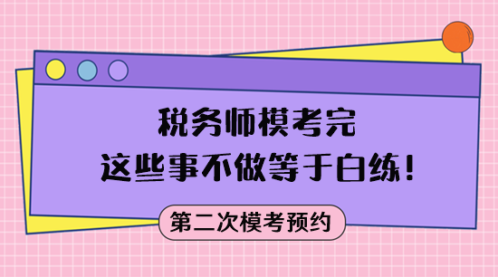 模考不是目的 稅務(wù)師?？纪赀@些事不做等于白練！