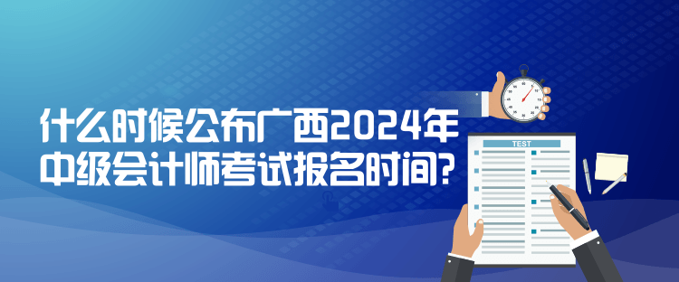 什么時(shí)候公布廣西2024年中級(jí)會(huì)計(jì)師考試報(bào)名時(shí)間？