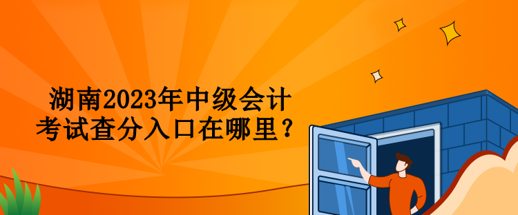 湖南2023年中級會計考試查分入口在哪里？