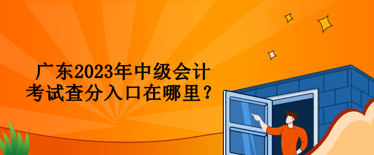 廣東2023年中級會計(jì)考試查分入口在哪里？