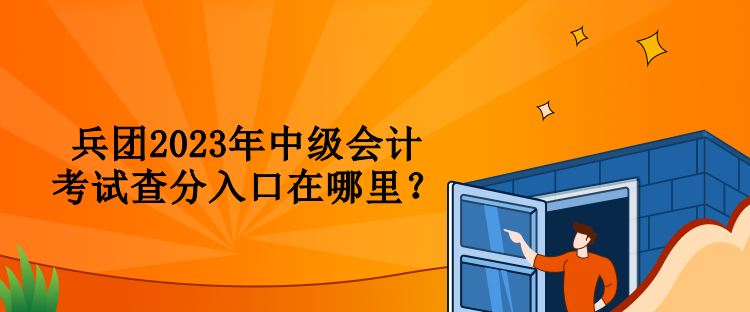 兵團(tuán)2023年中級會計考試查分入口在哪里？