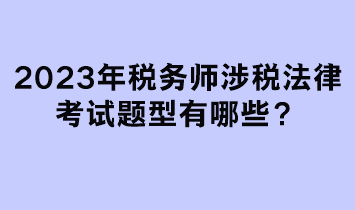 2023年稅務(wù)師涉稅法律考試題型有哪些？