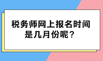 稅務(wù)師網(wǎng)上報名時間是幾月份呢？