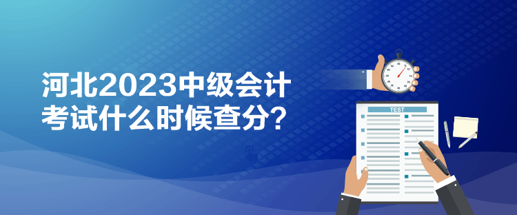 河北2023中級會計(jì)考試什么時(shí)候查分？