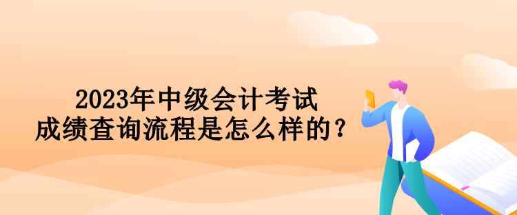 2023年中級(jí)會(huì)計(jì)考試成績(jī)查詢流程是怎么樣的？