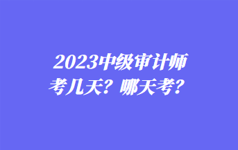 2023中級(jí)審計(jì)師考幾天？哪天考？