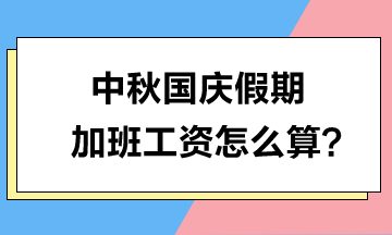 中秋國(guó)慶假期加班工資怎么算？