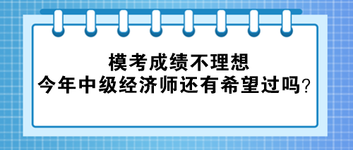 模考成績(jī)不理想 今年中級(jí)經(jīng)濟(jì)師還有希望過嗎？