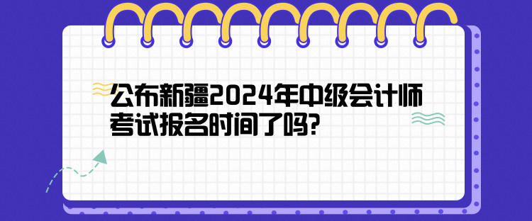 公布新疆2024年中級會計師考試報名時間了嗎？