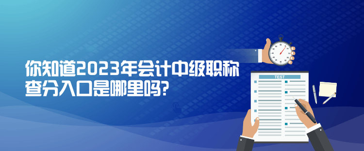 你知道2023年會計中級職稱查分入口是哪里嗎？