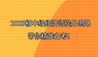 2023初中級(jí)經(jīng)濟(jì)師提分思路 帶你精準(zhǔn)備考！