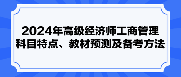 2024年高級(jí)經(jīng)濟(jì)師工商管理科目特點(diǎn)、教材預(yù)測(cè)及備考方法