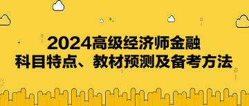 2024高級經(jīng)濟(jì)師《金融》科目特點(diǎn)、教材預(yù)測及備考方法