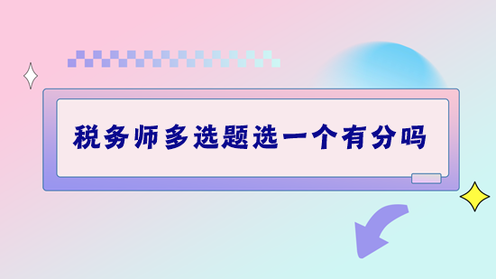 稅務(wù)師考試多選題選一個(gè)有分嗎？做題錯(cuò)太多該怎么補(bǔ)救？